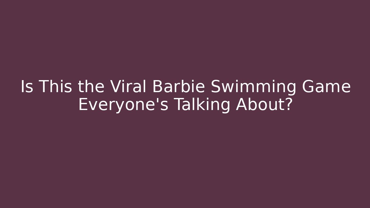 Is This the Viral Barbie Swimming Game Everyone’s Talking About?