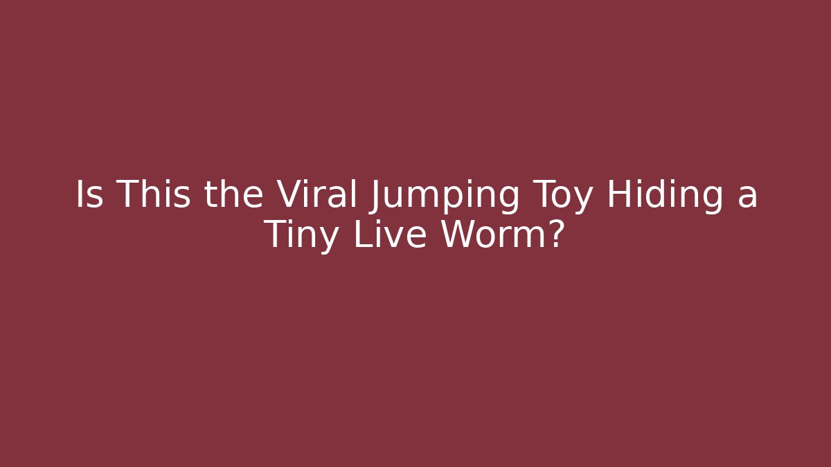 Is This the Viral Jumping Toy Hiding a Tiny Live Worm?
