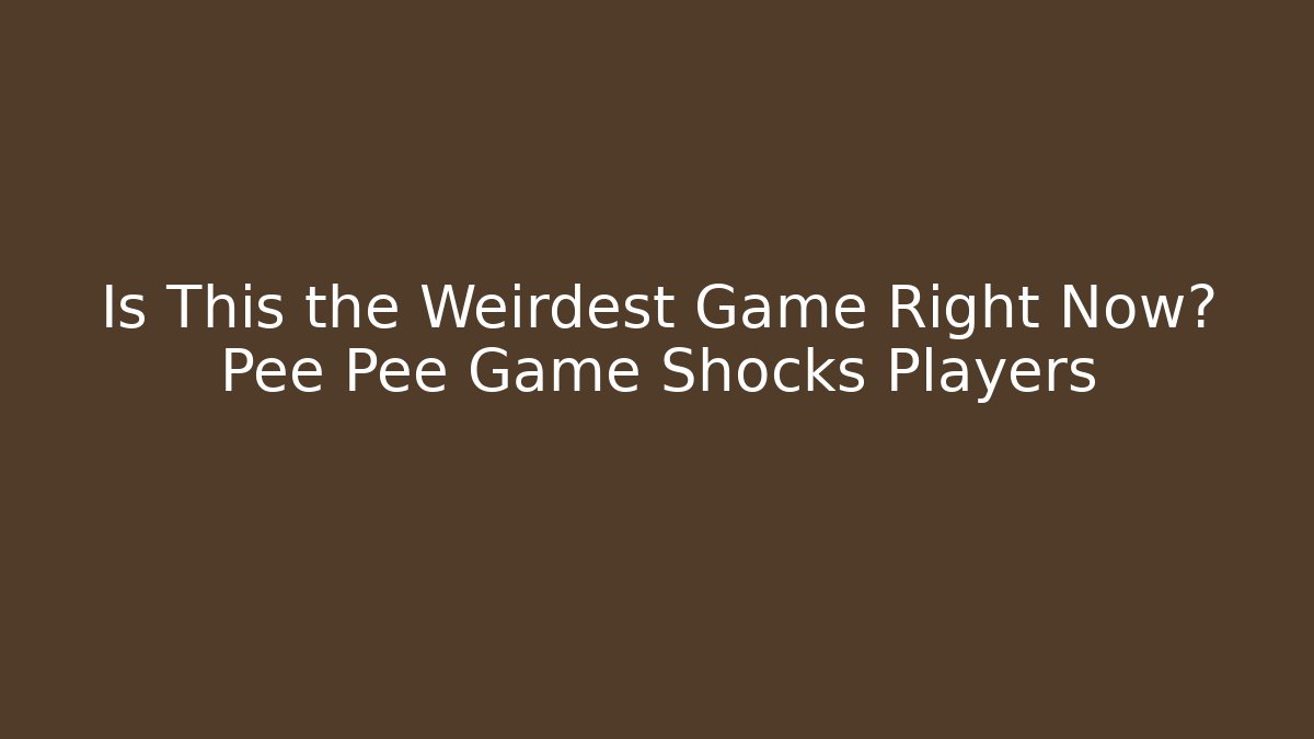 Is This the Weirdest Game Right Now? Pee Pee Game Shocks Players