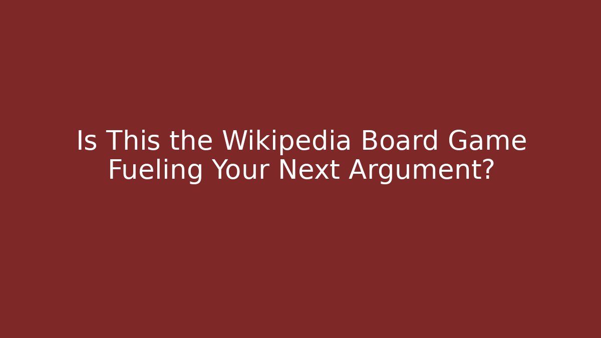 Is This the Wikipedia Board Game Fueling Your Next Argument?
