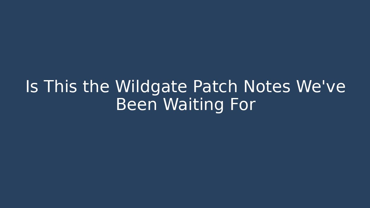 Is This the Wildgate Patch Notes We've Been Waiting For