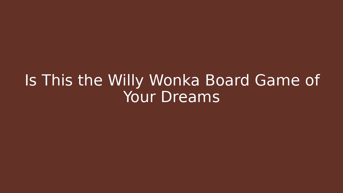 Is This the Willy Wonka Board Game of Your Dreams