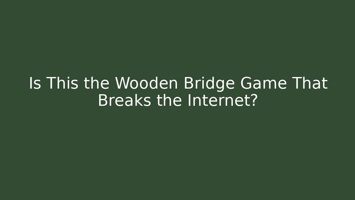 Is This the Wooden Bridge Game That Breaks the Internet?