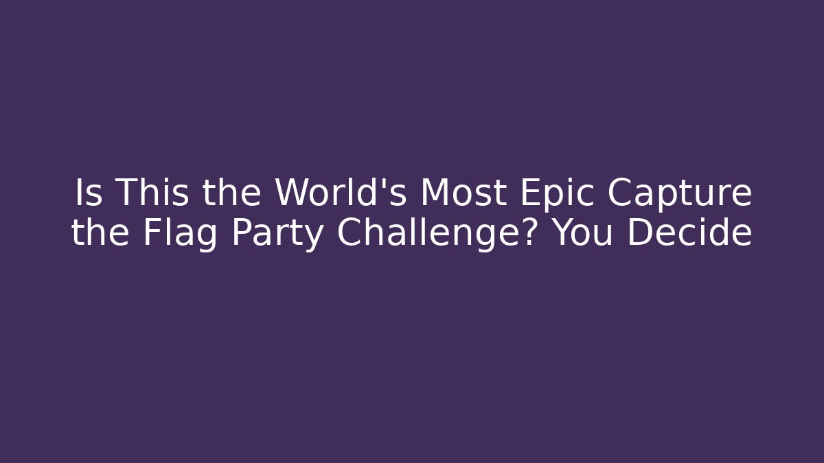 Is This the World’s Most Epic Capture the Flag Party Challenge? You Decide