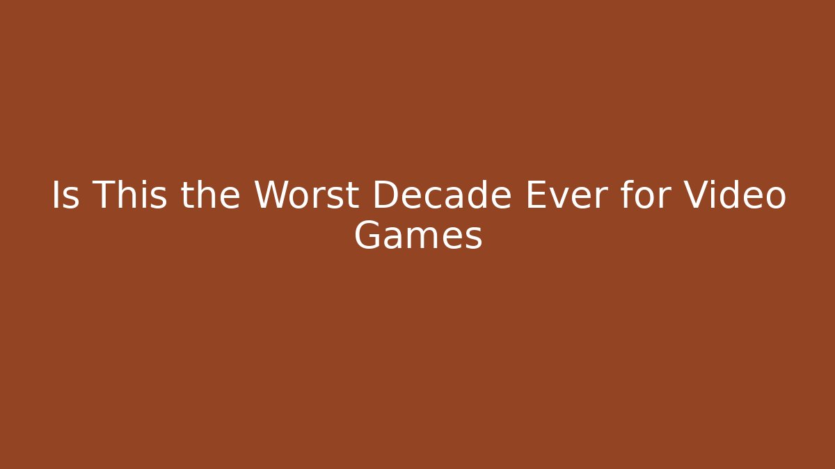 Is This the Worst Decade Ever for Video Games