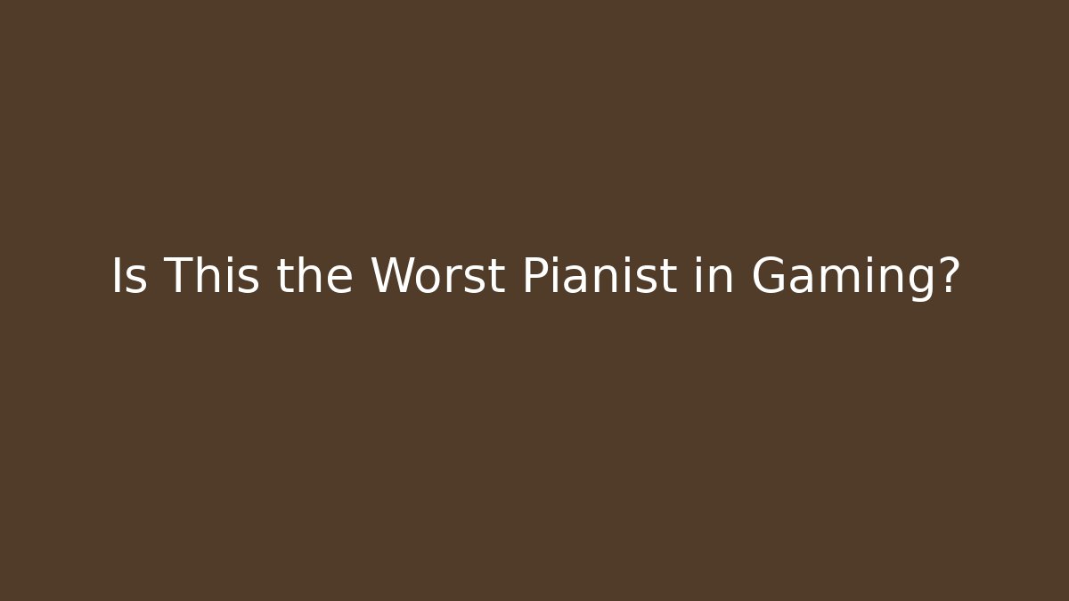 Is This the Worst Pianist in Gaming?