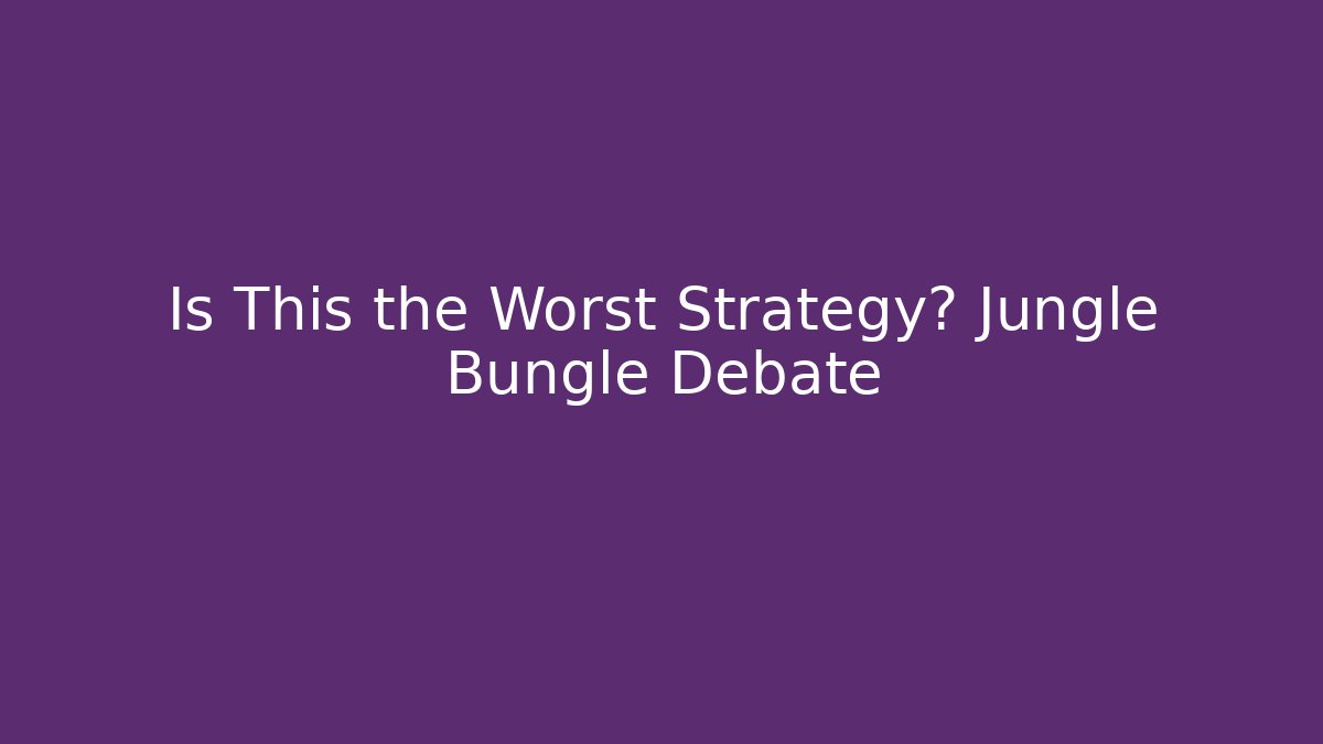 Is This the Worst Strategy? Jungle Bungle Debate