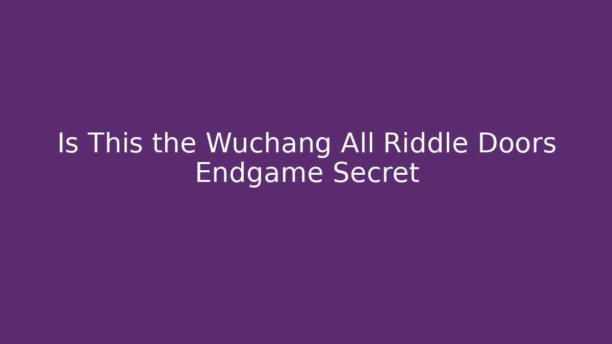 Is This the Wuchang All Riddle Doors Endgame Secret
