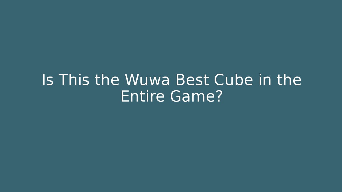 Is This the Wuwa Best Cube in the Entire Game?