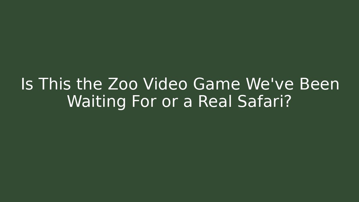 Is This the Zoo Video Game We’ve Been Waiting For or a Real Safari?