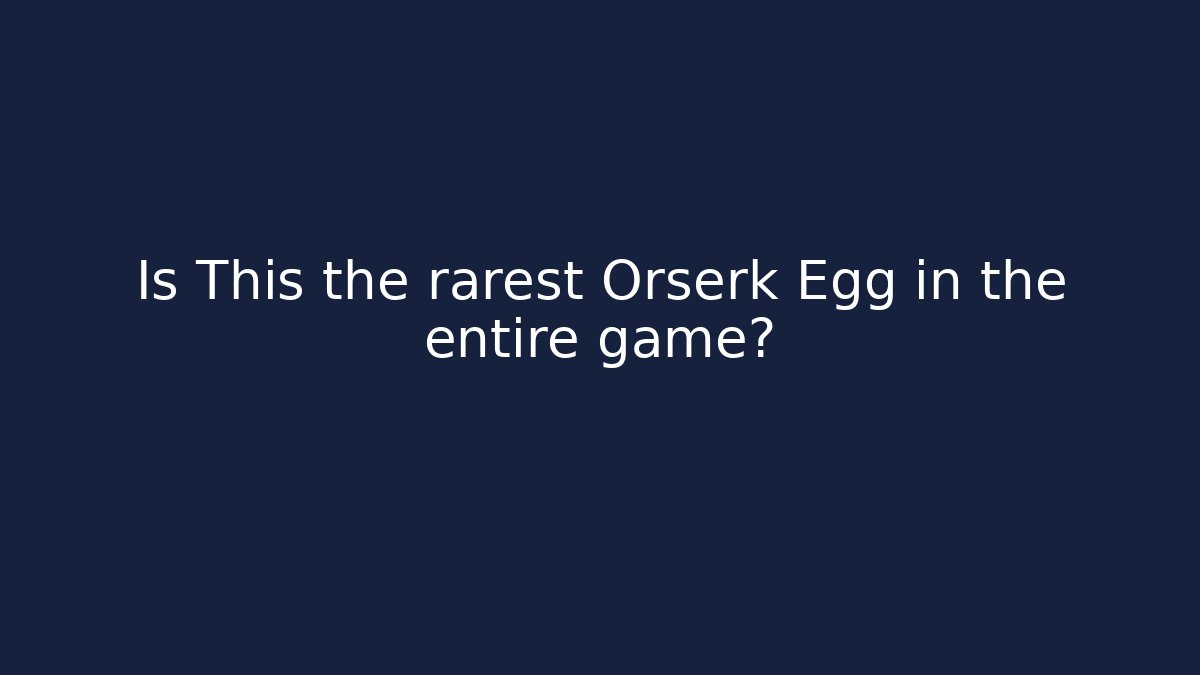 Is This the rarest Orserk Egg in the entire game?