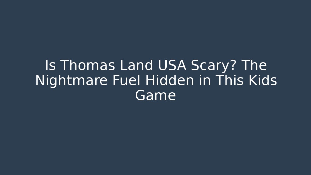 Is Thomas Land USA Scary? The Nightmare Fuel Hidden in This Kids Game