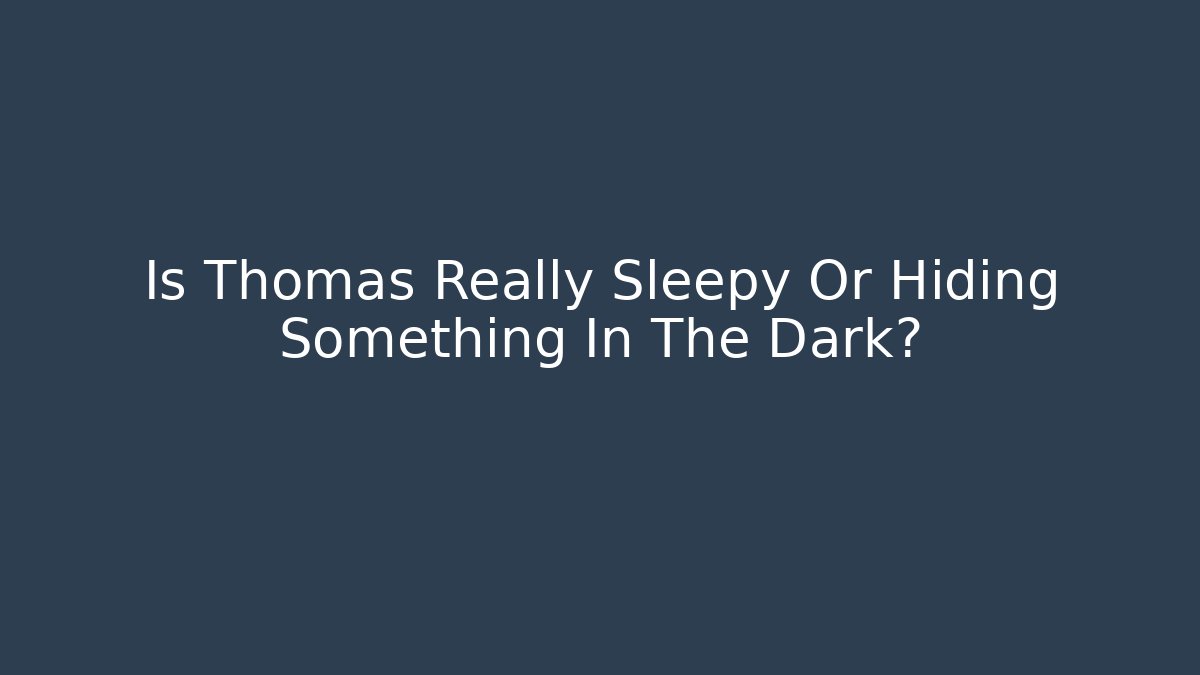 Is Thomas Really Sleepy Or Hiding Something In The Dark?