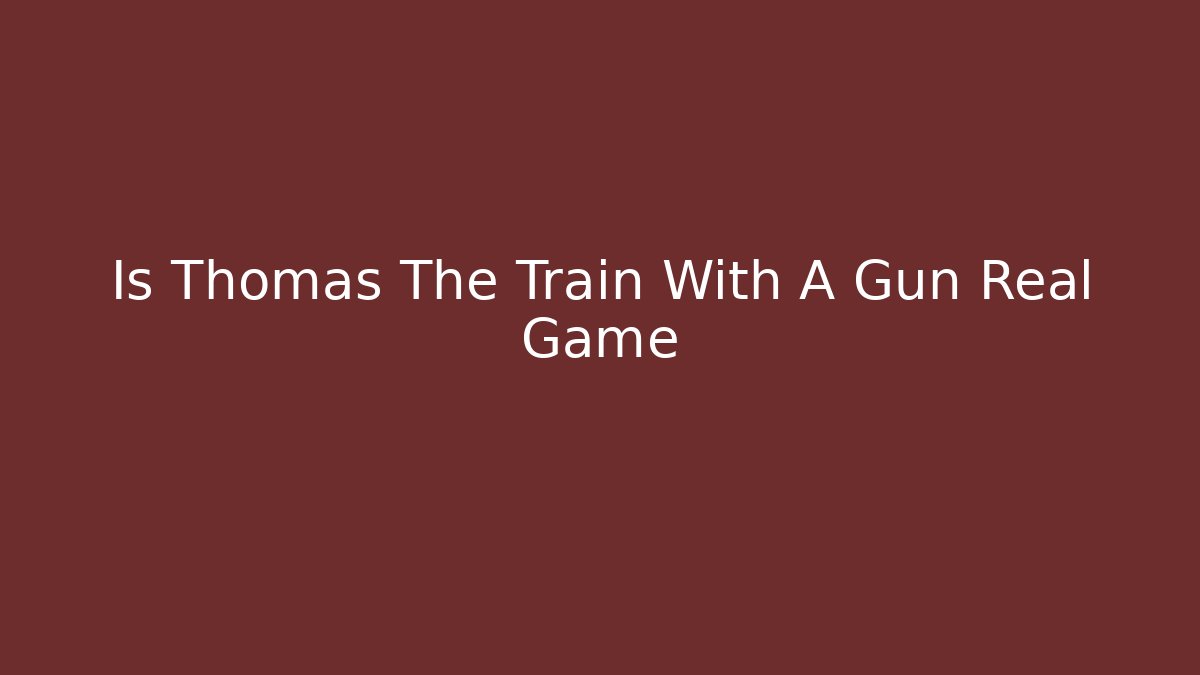 Is Thomas The Train With A Gun Real Game