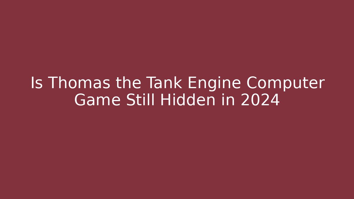 Is Thomas the Tank Engine Computer Game Still Hidden in 2024