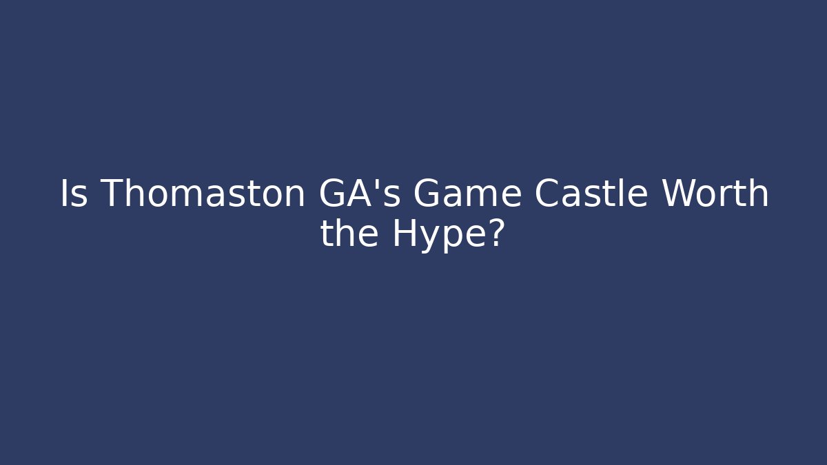 Is Thomaston GA’s Game Castle Worth the Hype?
