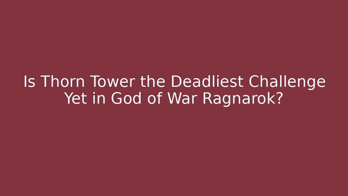 Is Thorn Tower the Deadliest Challenge Yet in God of War Ragnarok?