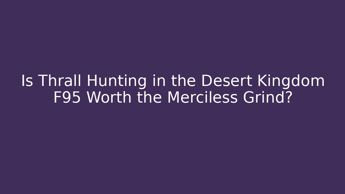 Is Thrall Hunting in the Desert Kingdom F95 Worth the Merciless Grind?