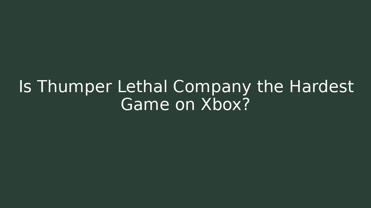 Is Thumper Lethal Company the Hardest Game on Xbox?
