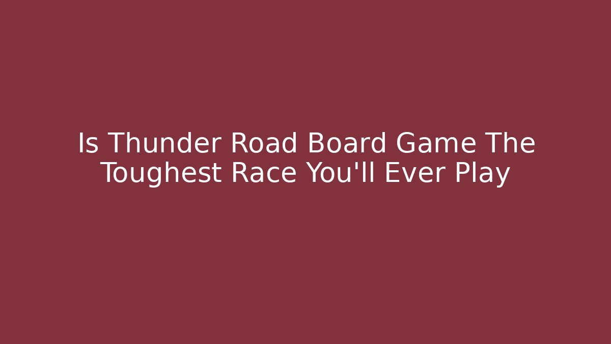 Is Thunder Road Board Game The Toughest Race You'll Ever Play