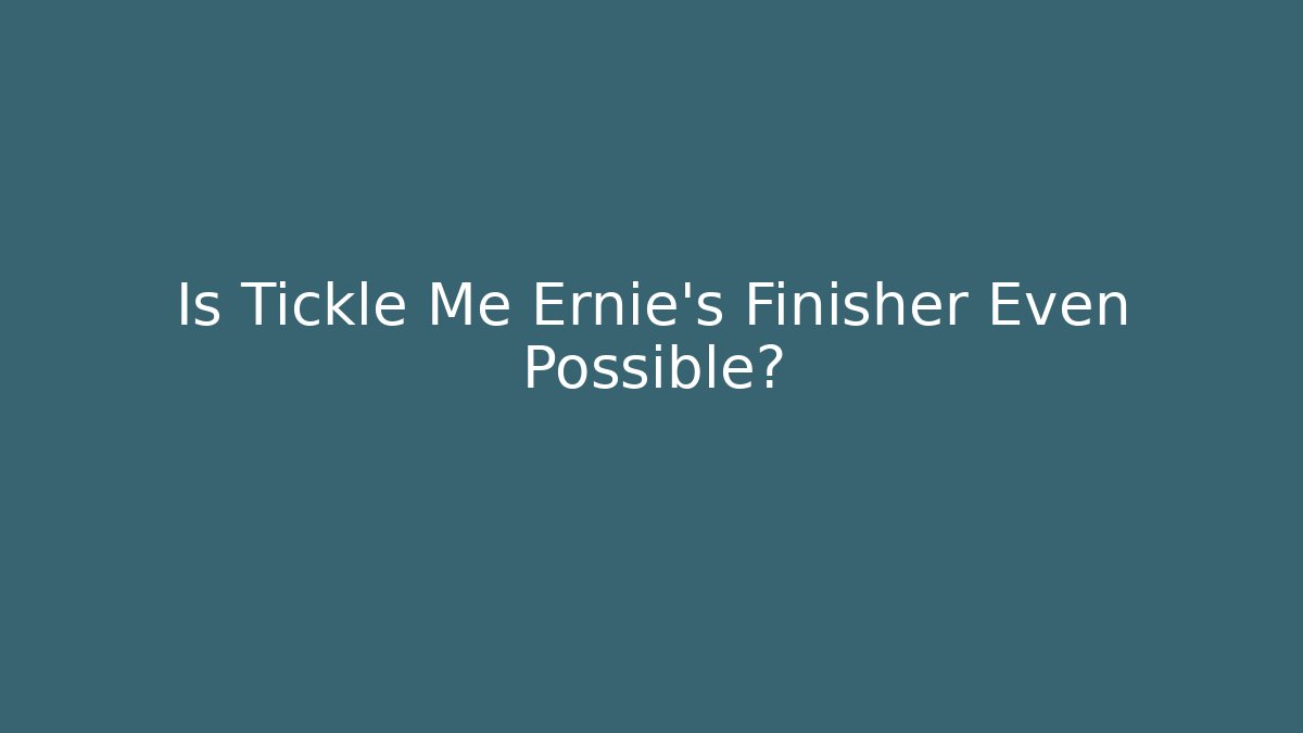Is Tickle Me Ernie’s Finisher Even Possible? - Create More Assets