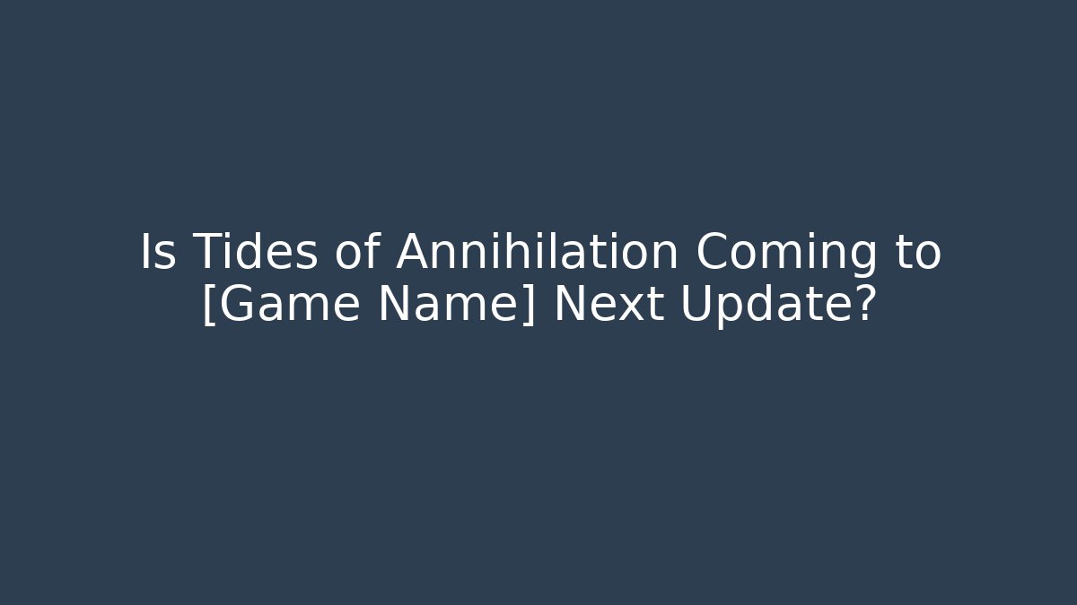 Is Tides of Annihilation Coming to [Game Name] Next Update?