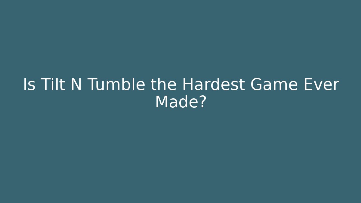 Is Tilt N Tumble the Hardest Game Ever Made?