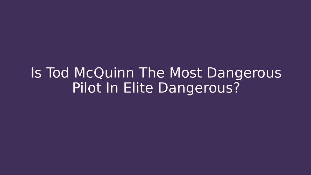 Is Tod McQuinn The Most Dangerous Pilot In Elite Dangerous?