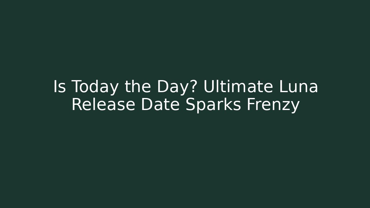 Is Today the Day? Ultimate Luna Release Date Sparks Frenzy