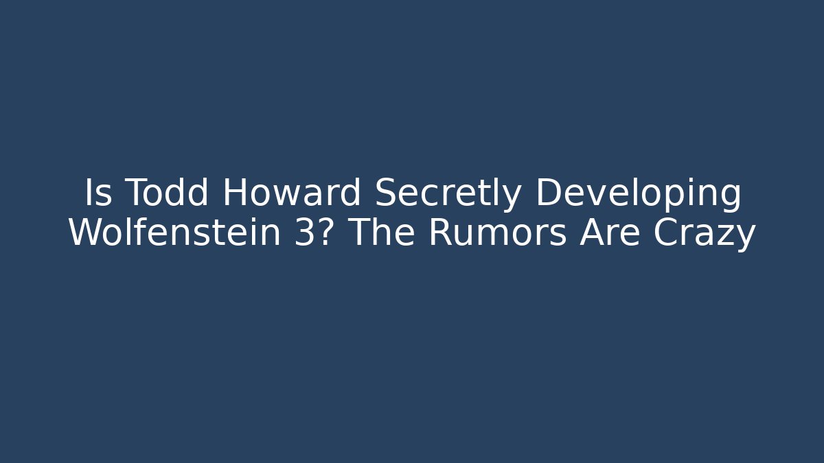 Is Todd Howard Secretly Developing Wolfenstein 3? The Rumors Are Crazy