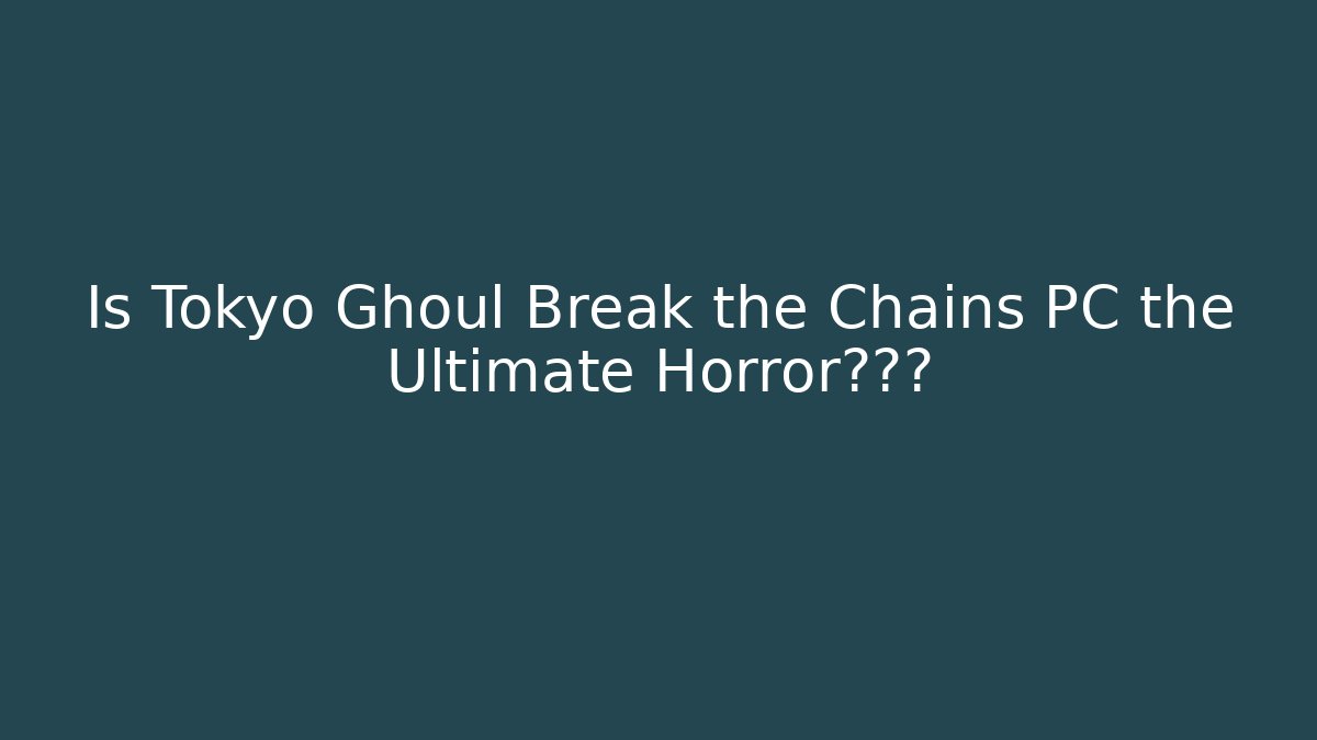 Is Tokyo Ghoul Break the Chains PC the Ultimate Horror体验?