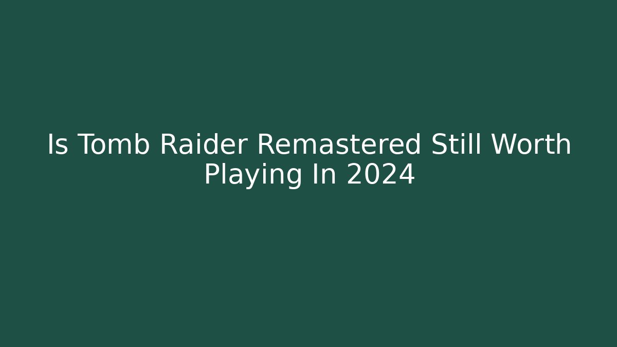 Is Tomb Raider Remastered Still Worth Playing In 2024