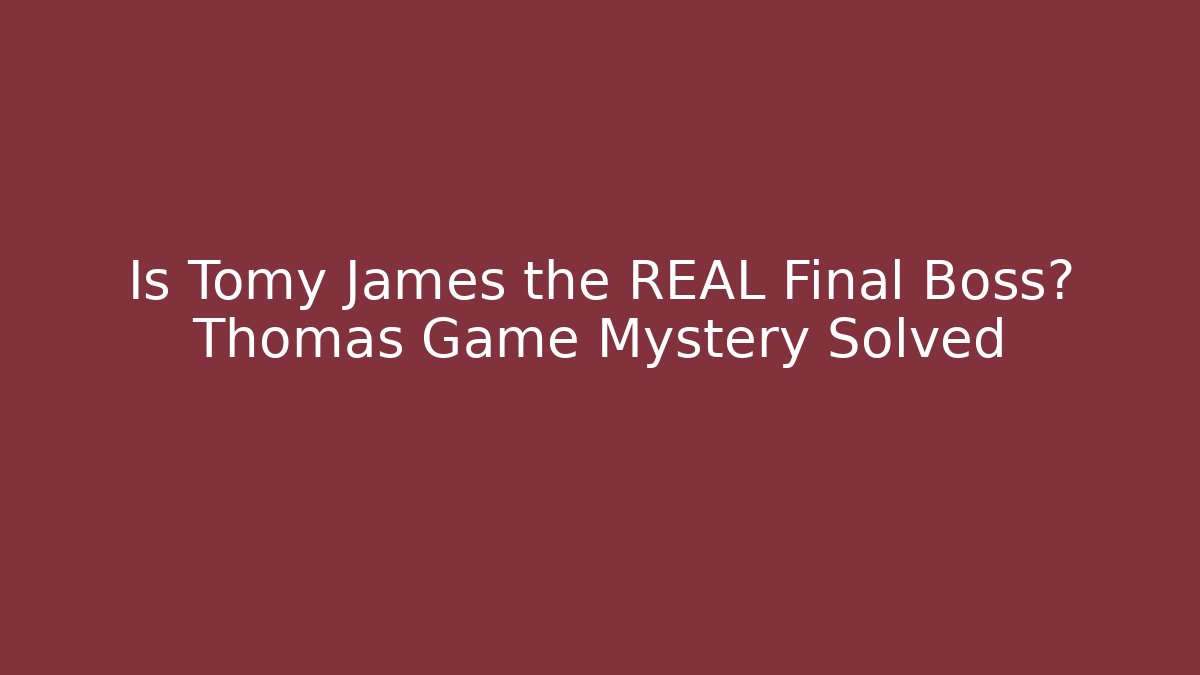 Is Tomy James the REAL Final Boss? Thomas Game Mystery Solved