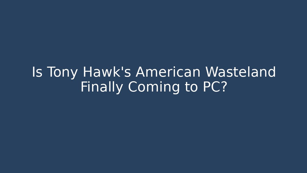Is Tony Hawk's American Wasteland Finally Coming to PC?