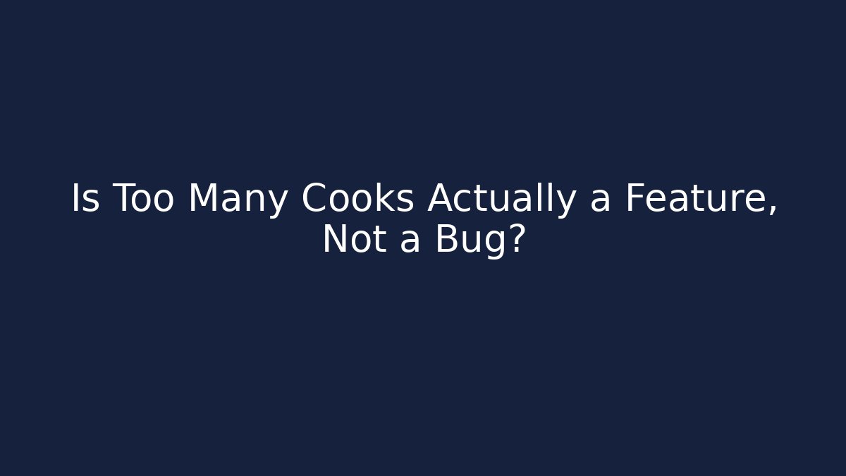 Is Too Many Cooks Actually a Feature, Not a Bug?