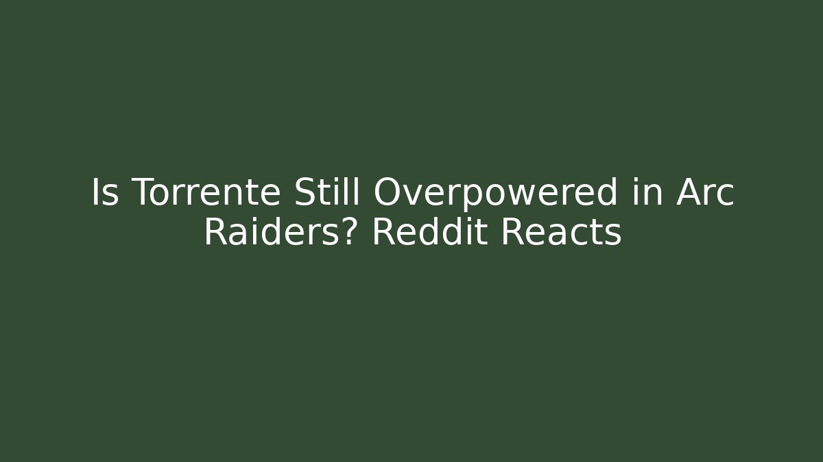 Is Torrente Still Overpowered in Arc Raiders? Reddit Reacts