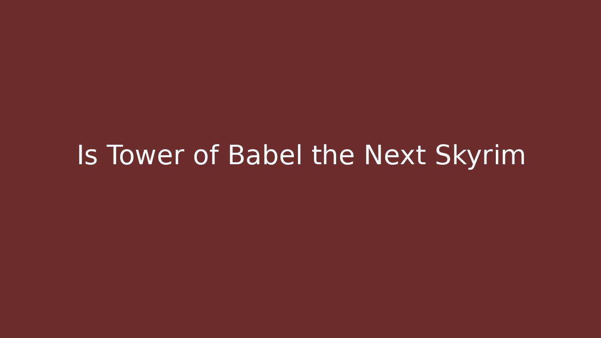Is Tower of Babel the Next Skyrim