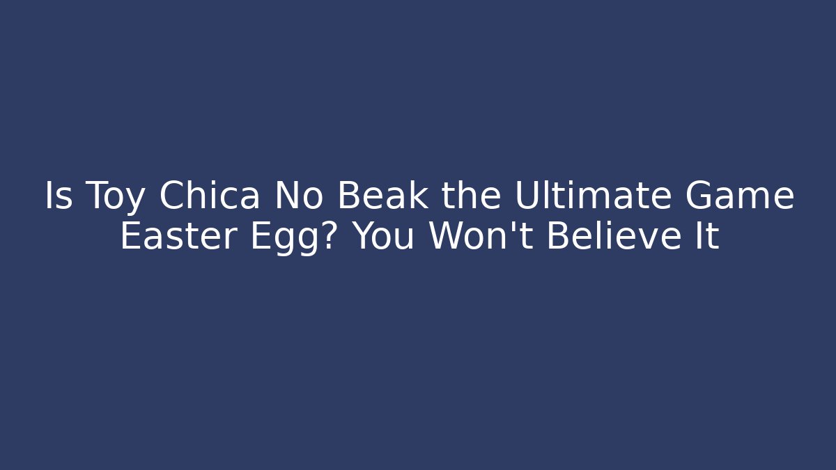 Is Toy Chica No Beak the Ultimate Game Easter Egg? You Won't Believe It