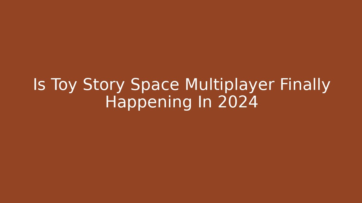 Is Toy Story Space Multiplayer Finally Happening In 2024