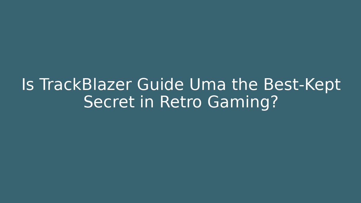 Is TrackBlazer Guide Uma the Best-Kept Secret in Retro Gaming?