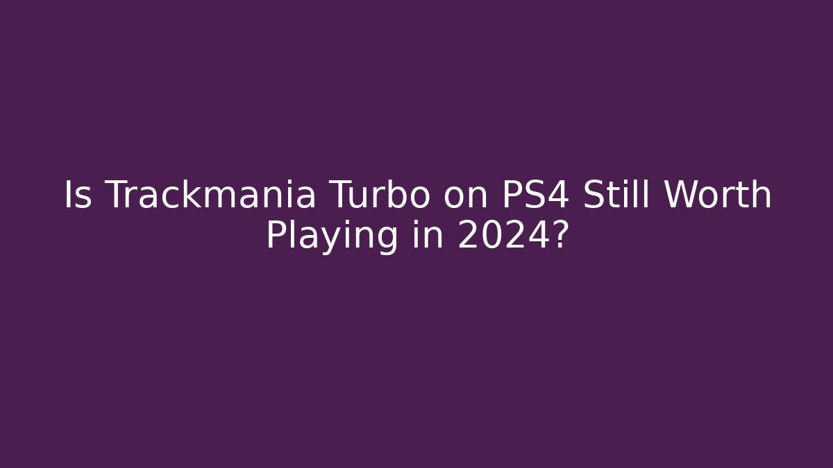 Is Trackmania Turbo on PS4 Still Worth Playing in 2024?