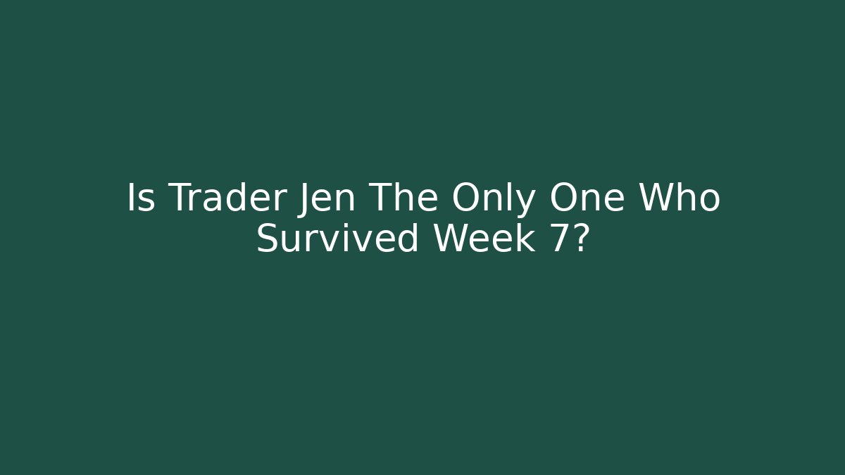 Is Trader Jen The Only One Who Survived Week 7?