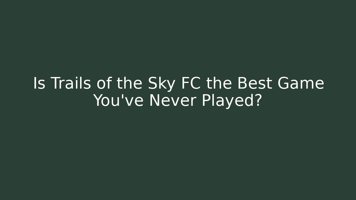 Is Trails of the Sky FC the Best Game You've Never Played?