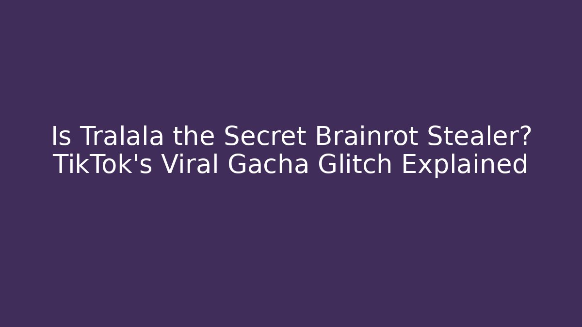 Is Tralala the Secret Brainrot Stealer? TikTok's Viral Gacha Glitch Explained