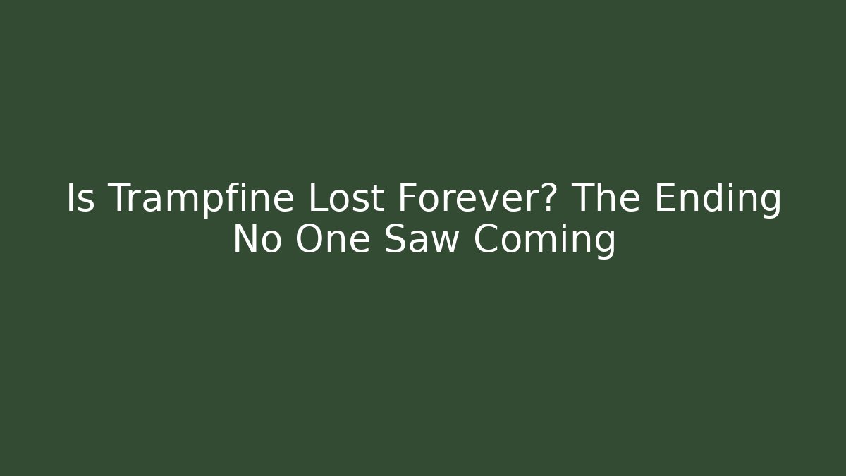 Is Trampfine Lost Forever? The Ending No One Saw Coming