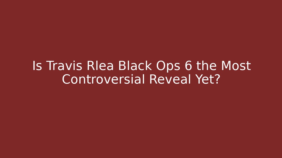 Is Travis Rlea Black Ops 6 the Most Controversial Reveal Yet?