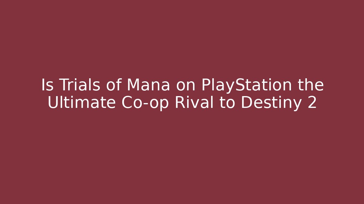 Is Trials of Mana on PlayStation the Ultimate Co-op Rival to Destiny 2