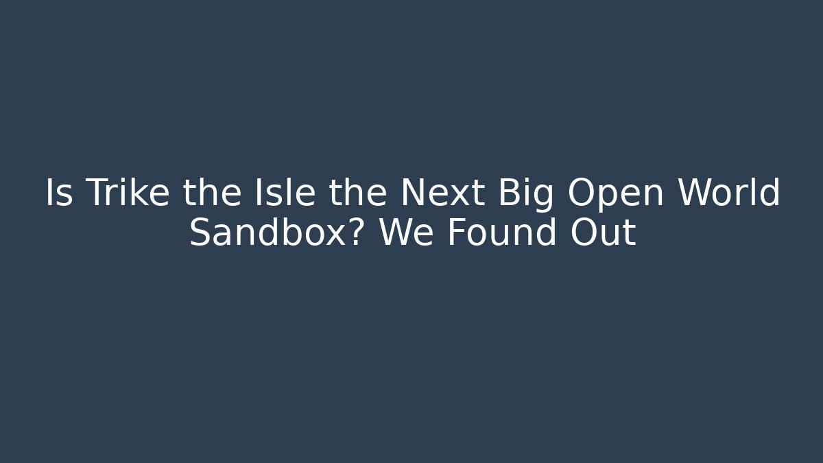 Is Trike the Isle the Next Big Open World Sandbox? We Found Out