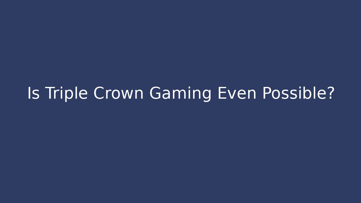 Is Triple Crown Gaming Even Possible? - Create More Assets