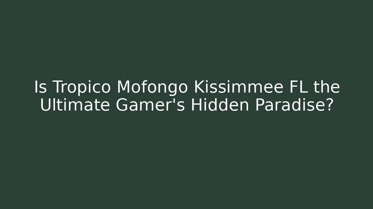 Is Tropico Mofongo Kissimmee FL the Ultimate Gamer’s Hidden Paradise?